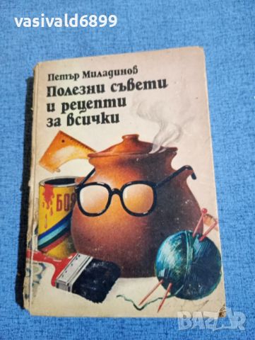 Петър Миладинов - Полезни съвети и рецепти за всички , снимка 1 - Специализирана литература - 45435681