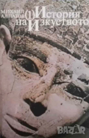 История на изкуството. Том 1: Изкуството на древността Михаил Алпатов