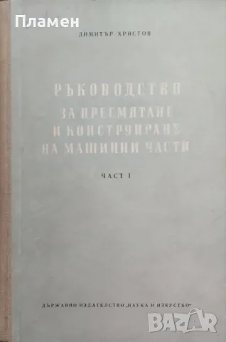 Ръководство за пресмятане и конструиране на машинни части. Част 1 Димитър Христов, снимка 1 - Специализирана литература - 48281741