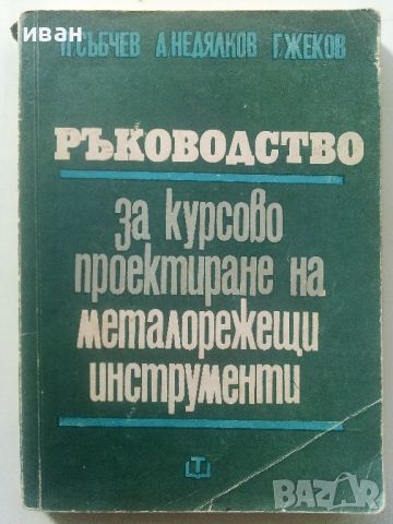 Ръководство за курсово проектиране на металорежещи инструменти - П.Събчев,А.Недялков,Г.Жеков - 1972г, снимка 1 - Специализирана литература - 45646850