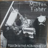 Грамофонни плочи Milton Fisher – Folk On In This Acid House E.P. 7", снимка 1 - Грамофонни плочи - 45149450
