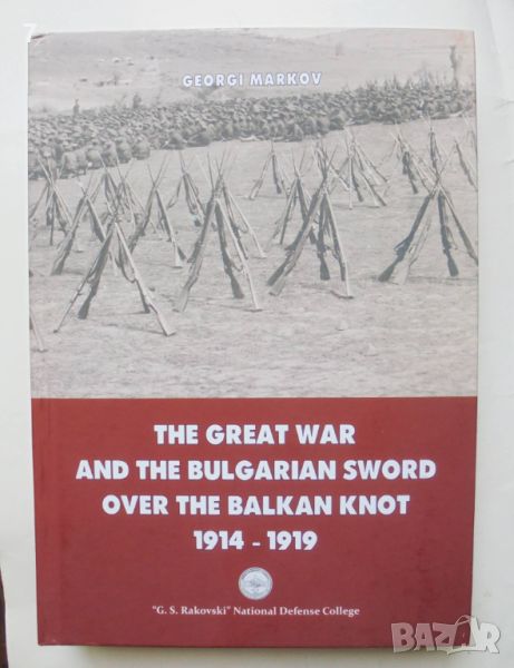 Книга The Great War and the Bulgarian sword over the Balkan knot 1914-1919 Georgi Markov 2017 г., снимка 1