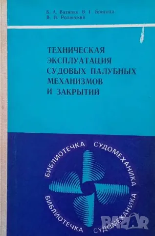 Техническая эксплуатация судовых палубных механизмов и закрытий Б. А. Ватипко, В. Г. Бригида, В. И. , снимка 1 - Специализирана литература - 48871643