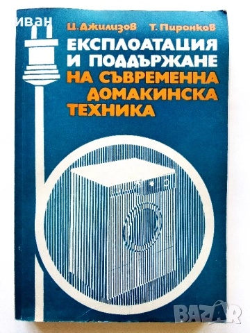 Експлоатация и поддържане на съвременна домакинска техника  Ц.Джилизов,Т.Пиронков - 1977г.