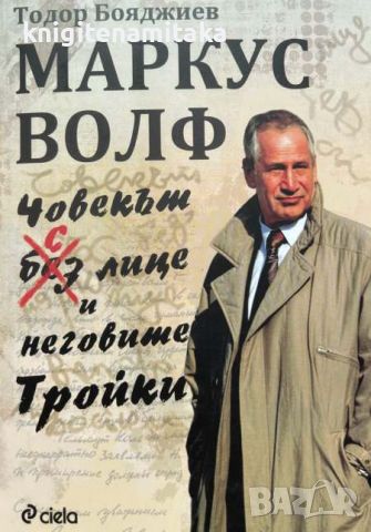 Маркус Волф. Човекът с лице и неговите Тройки - Тодор Бояджиев, снимка 1 - Други - 46716983