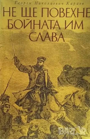 Не ще повехне бойната им слава Българското опълчение в Освободителната война 1877-1878 Георги Н. Кар