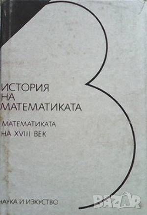 История на математиката в четири тома. Том 3: Математиката на XVIII век, снимка 1 - Други - 45965234