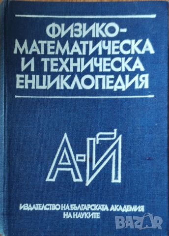 Физико-математическа и техническа енциклопедия А-Й , снимка 1 - Специализирана литература - 45828311