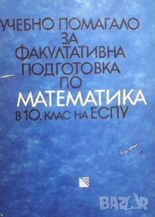 Учебно помагало за факултативна подготовка по математика в 10. клас на ЕСПУ, снимка 1 - Учебници, учебни тетрадки - 46218858