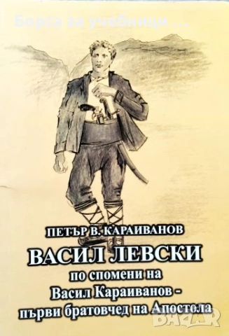 Васил Левски по спомени на Васил Караиванов - първи братовчед на Апостола - Петър В. Караиванов
