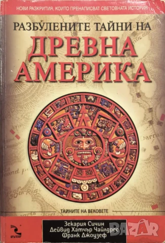 Разбулените тайни на Древна Америка - Зекария Сичин, Дейвид Хатчър Чайлдрес, Франк Джоузеф