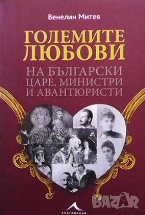 Големите любови на български царе, министри и авантюристи, снимка 1 - Художествена литература - 46024534