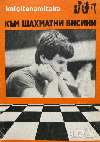 Към шахматни висини - Живко Кайкамджозов, снимка 1 - Други - 44988909
