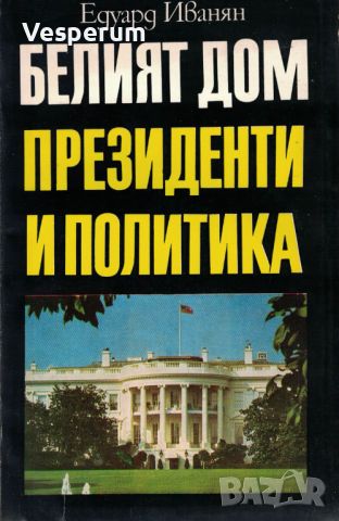 Белият дом: Президенти и политика /Едуард Иванян/, снимка 1 - Художествена литература - 45399683