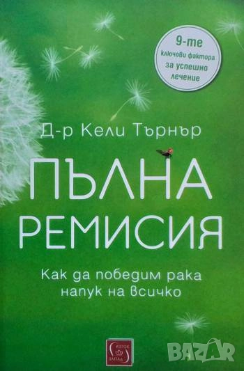 Пълна ремисия. Как да победим рака напук на всичко 9-те ключови фактора за успешно лечение Кели Търн, снимка 1