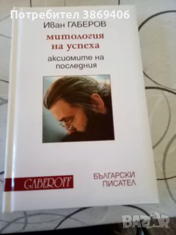 Митология на успеха: Аксиомите на последния Иван Габеров Български писател, Gaberoff 2011г. Твърди к, снимка 1 - Специализирана литература - 47117387