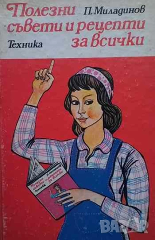 Полезни съвети и рецепти за всички Практически наръчник Петър Г. Миладинов
