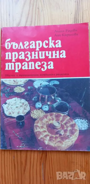 Българска празнична трапеза Обичаи и традиционни готварски рецепти - Лилия Радева, Ани Кирилова, снимка 1