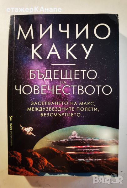 Бъдещето на човечеството*Заселването на Марс,междузвездните полети,безсмъртието Автор: Мичиу Каку, снимка 1