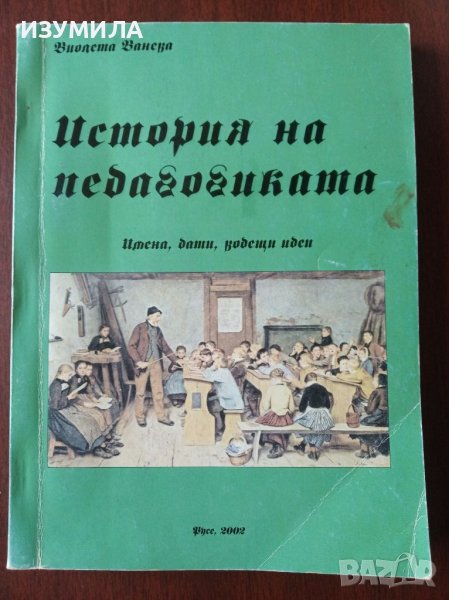 История на педагогиката. Имена, дати, водещи идеи - Виолета  Ванева + др. учебни материали , снимка 1