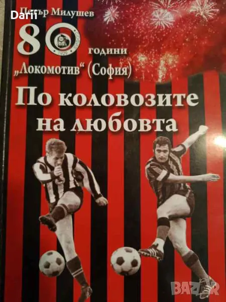 По коловозите на любовта 80 години "Локомотив" (София)- Петър Милушев, снимка 1