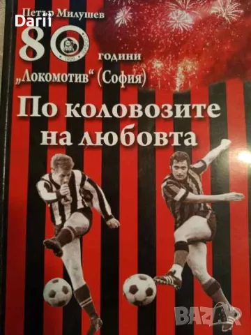 По коловозите на любовта 80 години "Локомотив" (София)- Петър Милушев, снимка 1 - Българска литература - 48293285