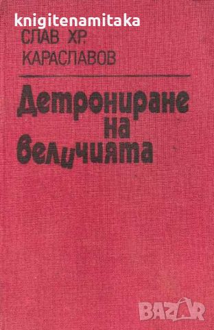 Детрониране на величията - Слав Хр. Караславов, снимка 1 - Художествена литература - 46509724