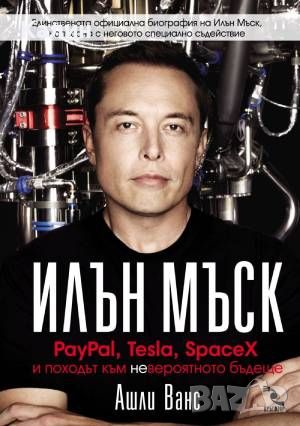 Илън Мъск: PayPal, Tesla, SpaceX и походът към невероятното бъдеще-Ашли Ванс, снимка 1