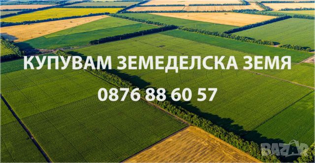 Купувам Земеделска Земя, снимка 1 - Земеделска земя - 45304538