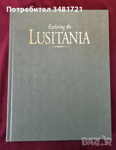 Exploring the Lusitania. Probing the Mysteries of the Sinking That Changed History