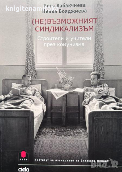 (Не)възможният синдикализъм - Строители и учители през комунизма - Петя Кабакчиева, Пепка Бояджиева, снимка 1