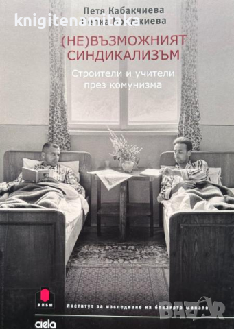 (Не)възможният синдикализъм - Строители и учители през комунизма - Петя Кабакчиева, Пепка Бояджиева