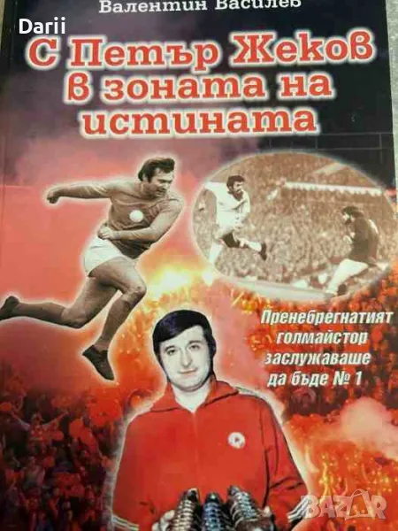 С Петър Жеков в зоната на истината Пренебрегнатият голмайстор заслужаваше да бъде № 1 Валентин Васил, снимка 1
