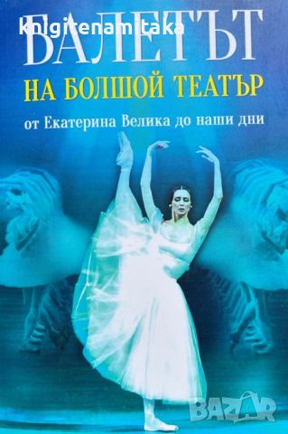 Балетът на Болшой театър. От Екатерина Велика до наши дни - Евгений Тростин, снимка 1 - Други - 46643460