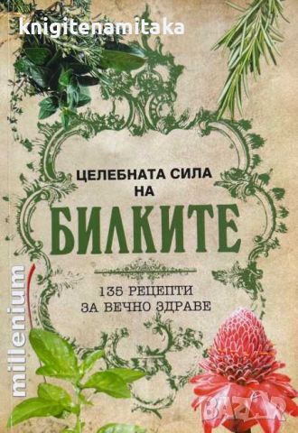 Целебната сила на билките - 135 рецепти за вечно здраве, снимка 1 - Други - 46641551