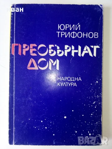 Преобърнат дом - Юрий Трифонов - 1983г.