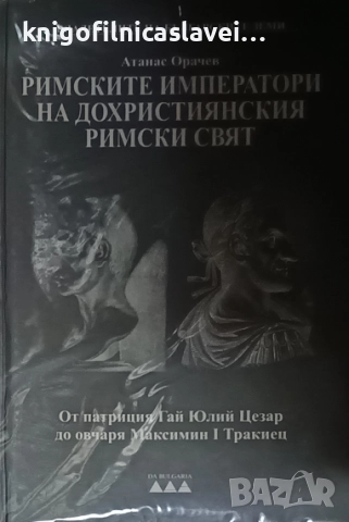 Атанас Орачев - Римските императори на дохристиянския римски свят. Том 1 (2007)
