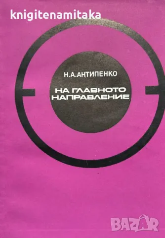 На главното направление - Н. А. Антипенко, снимка 1 - Художествена литература - 48024831