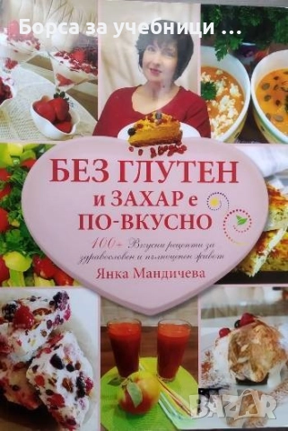 Без глутен и захар е по-вкусно. 100+ вкусни рецепти за здравословен и пълен живот  / Янка Мандичева