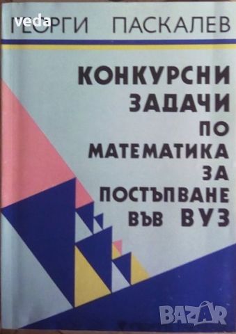 Конкурсни задачи по математика за постъпване във ВУЗ в две части Г. Паскалев, снимка 1 - Специализирана литература - 46136707