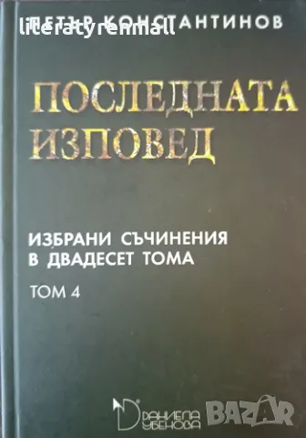 Избрани съчинения в двадесет тома. Том 4: Последната изповед. Петър Константинов, снимка 1 - Българска литература - 48715217