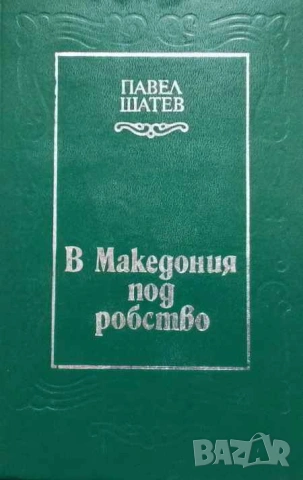 В Македония под робство Солунското съзаклятие 1903. Подготовка и изпълнение Павел Шатев