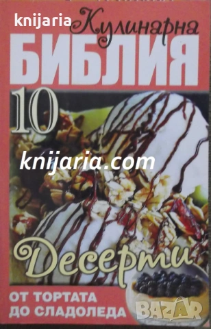 Кулинарна библия книга 10: Десерти от тортата до сладоледа