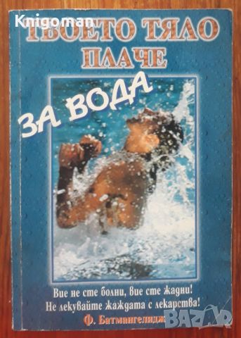 Твоето тяло плаче за вода, Ф. Батмангелидж, снимка 1 - Специализирана литература - 46500697