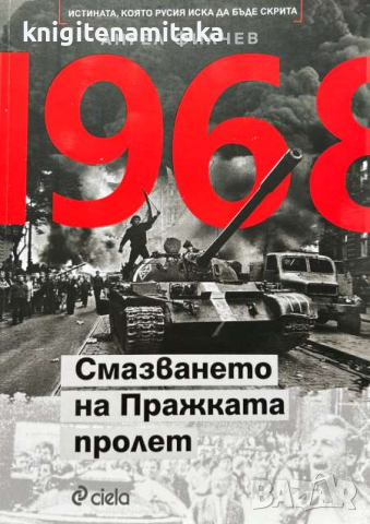 1968. Смазването на Пражката пролет - Истината, която Русия иска да бъде скрита - Ангел Филчев