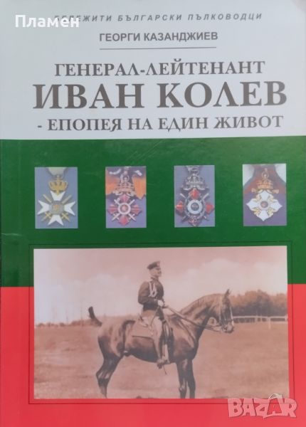 Генерал-лейтенант Иван Колев - епопея на един живот Георги Казанджиев, снимка 1
