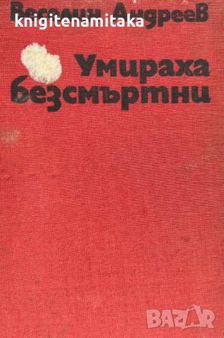 Умираха безсмъртни - Веселин Андреев, снимка 1 - Художествена литература - 46504226