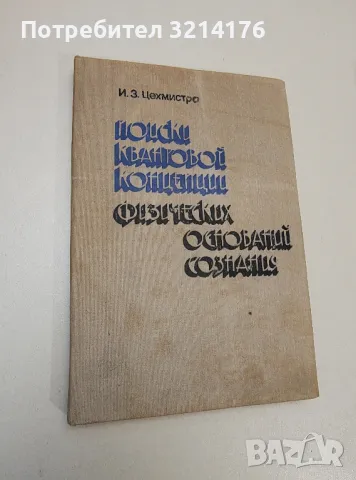 Поиски квантовой физических оснований сознания - И. З. Цехмистро, снимка 1 - Специализирана литература - 47424457