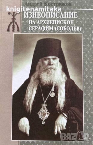 Жизнеописание на архиепископ Серафим (Соболев) - Андрей Кострюков