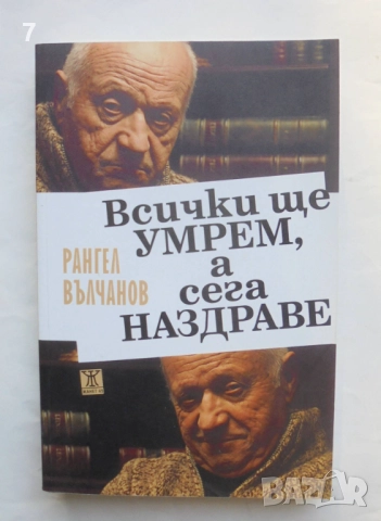Книга Всички ще умрем, а сега наздраве - Рангел Вълчанов 2010 г.